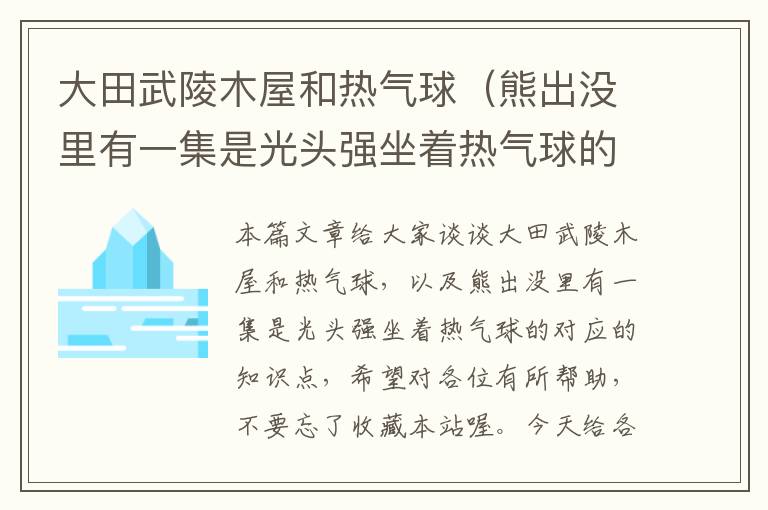 大田武陵木屋和热气球（熊出没里有一集是光头强坐着热气球的）