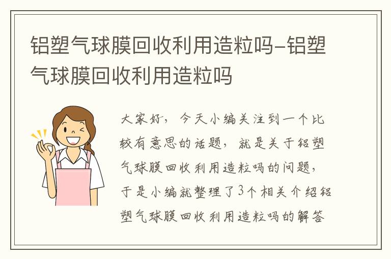 铝塑气球膜回收利用造粒吗-铝塑气球膜回收利用造粒吗